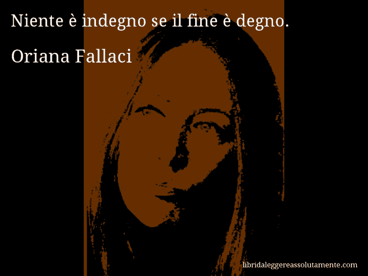 Aforisma di Oriana Fallaci : Niente è indegno se il fine è degno.