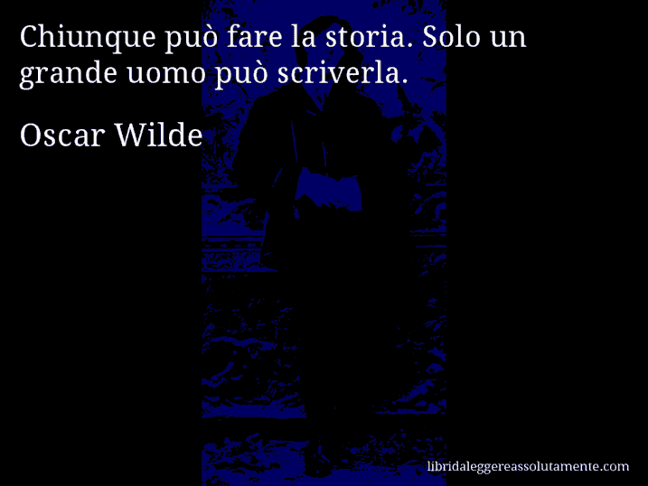 Aforisma di Oscar Wilde : Chiunque può fare la storia. Solo un grande uomo può scriverla.