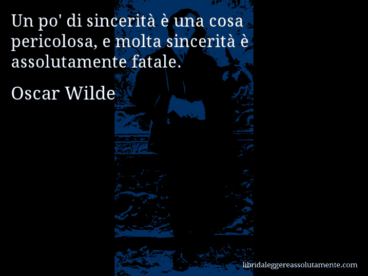 Aforisma di Oscar Wilde : Un po' di sincerità è una cosa pericolosa, e molta sincerità è assolutamente fatale.