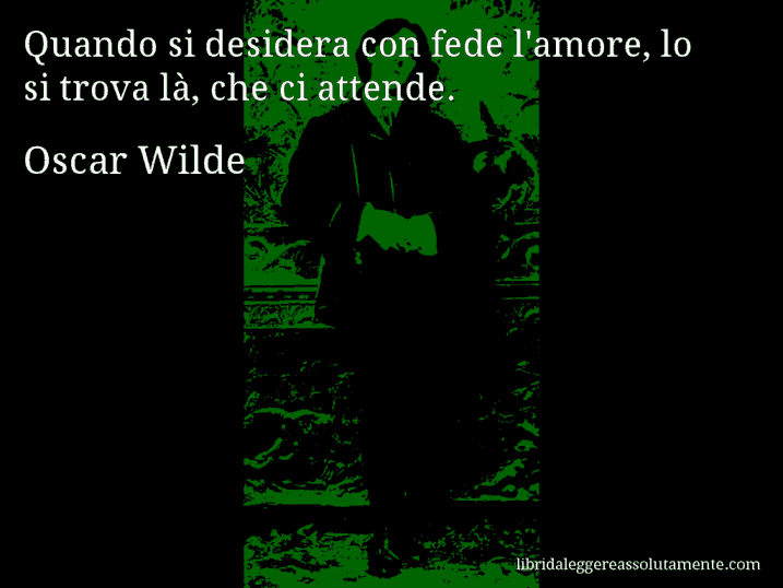 Aforisma di Oscar Wilde : Quando si desidera con fede l'amore, lo si trova là, che ci attende.