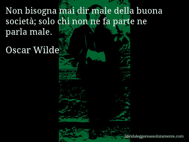 Aforisma di Oscar Wilde : Non bisogna mai dir male della buona società; solo chi non ne fa parte ne parla male.