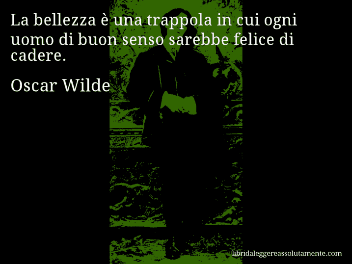 Aforisma di Oscar Wilde : La bellezza è una trappola in cui ogni uomo di buon senso sarebbe felice di cadere.