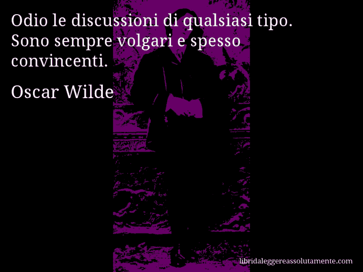 Aforisma di Oscar Wilde : Odio le discussioni di qualsiasi tipo. Sono sempre volgari e spesso convincenti.