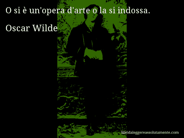 Aforisma di Oscar Wilde : O si è un'opera d'arte o la si indossa.