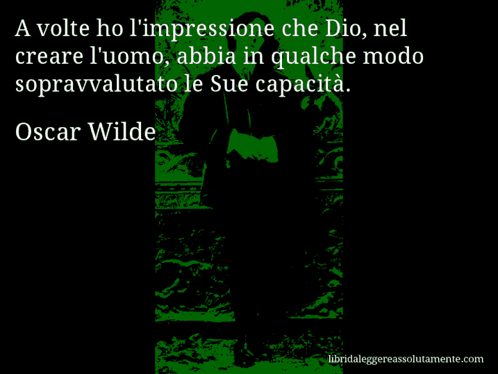 Aforisma di Oscar Wilde : A volte ho l'impressione che Dio, nel creare l'uomo, abbia in qualche modo sopravvalutato le Sue capacità.