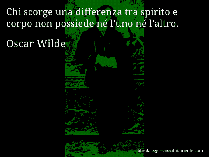 Aforisma di Oscar Wilde : Chi scorge una differenza tra spirito e corpo non possiede né l'uno né l'altro.