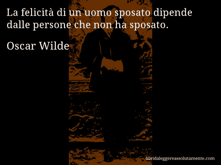 Aforisma di Oscar Wilde : La felicità di un uomo sposato dipende dalle persone che non ha sposato.