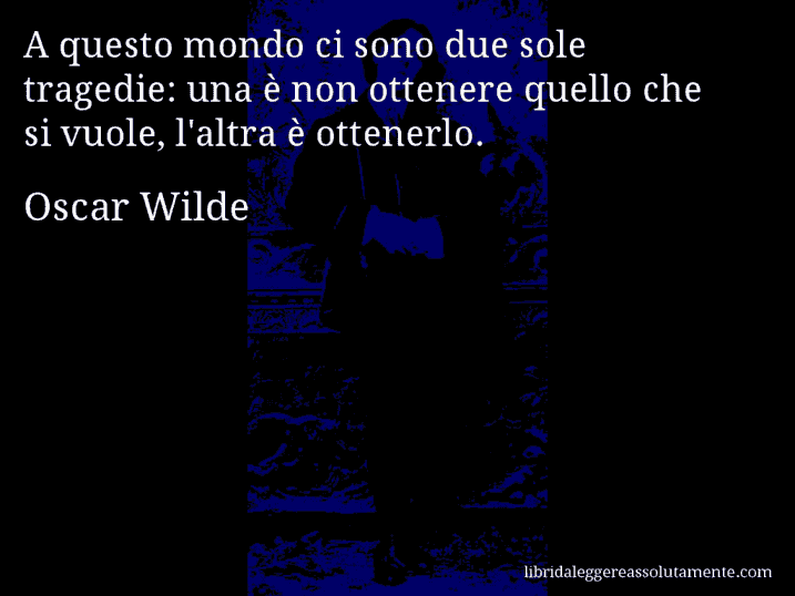 Aforisma di Oscar Wilde : A questo mondo ci sono due sole tragedie: una è non ottenere quello che si vuole, l'altra è ottenerlo.