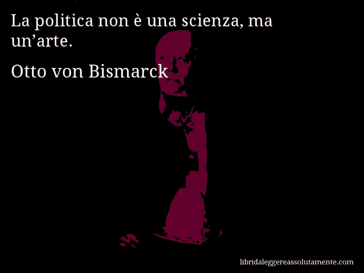 Aforisma di Otto von Bismarck : La politica non è una scienza, ma un’arte.