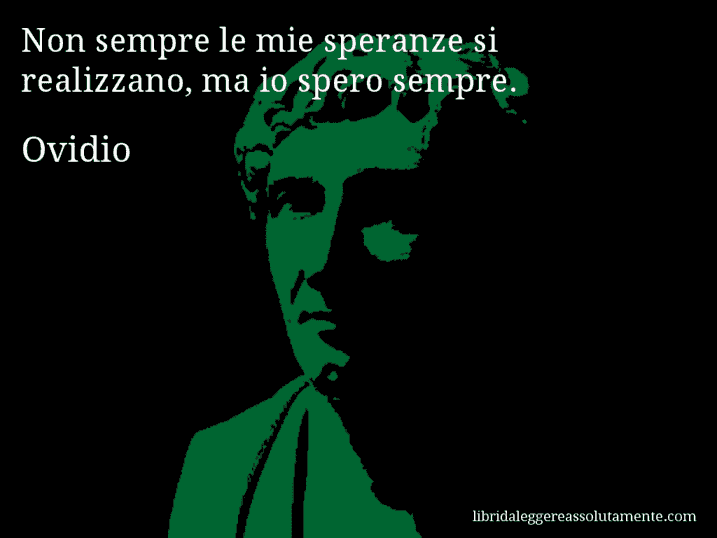 Aforisma di Ovidio : Non sempre le mie speranze si realizzano, ma io spero sempre.