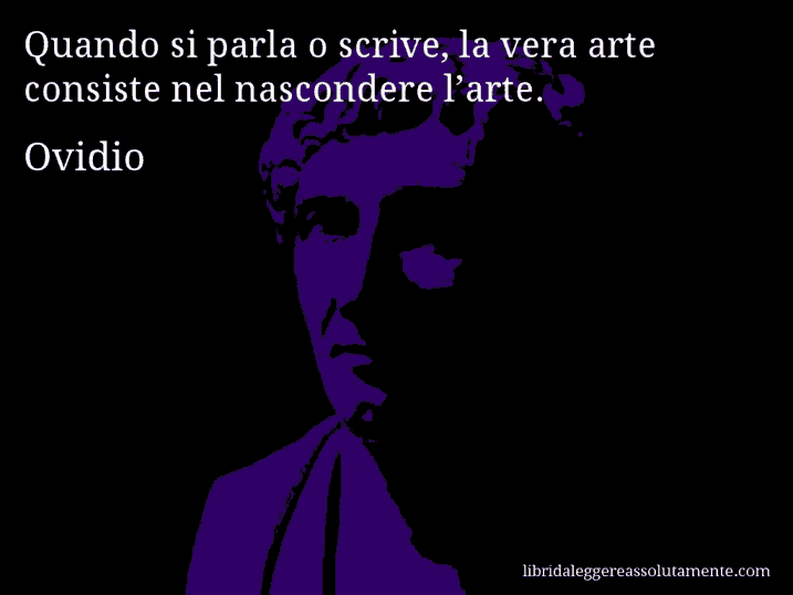 Aforisma di Ovidio : Quando si parla o scrive, la vera arte consiste nel nascondere l’arte.