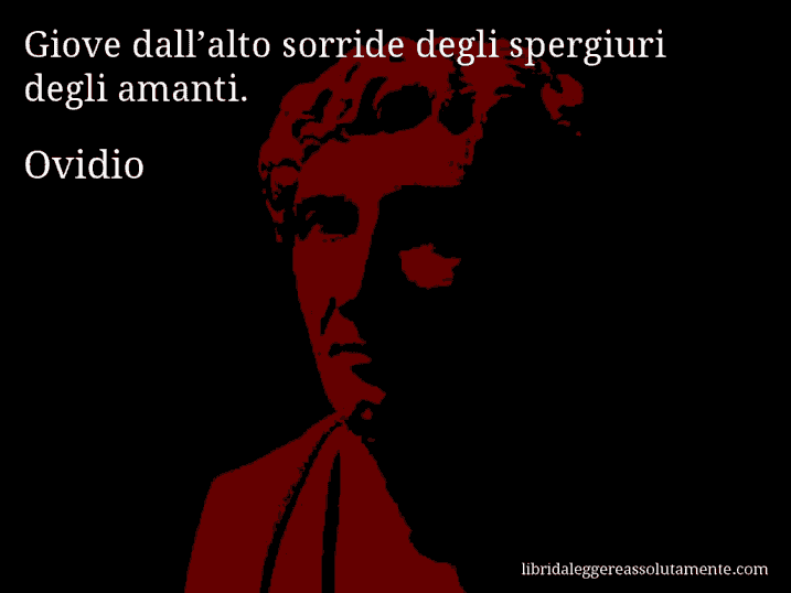 Aforisma di Ovidio : Giove dall’alto sorride degli spergiuri degli amanti.