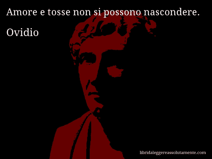 Aforisma di Ovidio : Amore e tosse non si possono nascondere.