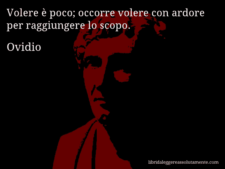 Aforisma di Ovidio : Volere è poco; occorre volere con ardore per raggiungere lo scopo.