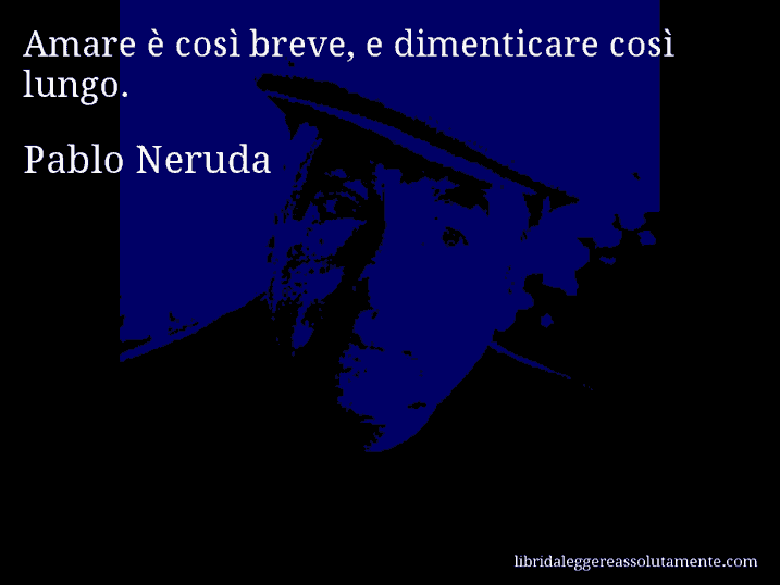 Aforisma di Pablo Neruda : Amare è così breve, e dimenticare così lungo.