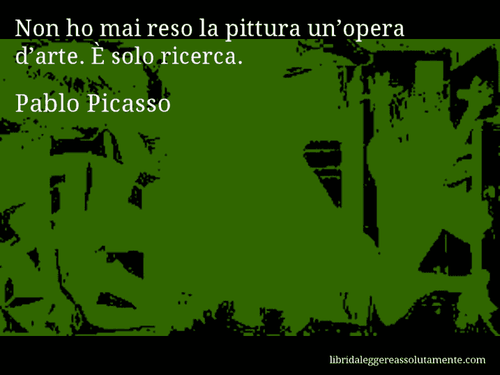 Aforisma di Pablo Picasso : Non ho mai reso la pittura un’opera d’arte. È solo ricerca.