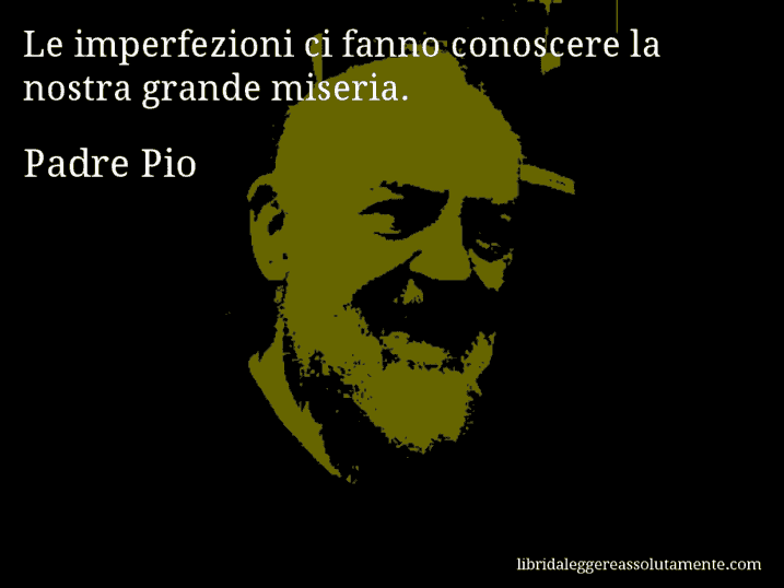 Aforisma di Padre Pio : Le imperfezioni ci fanno conoscere la nostra grande miseria.