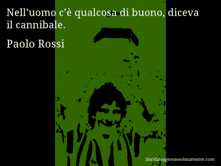 Aforisma di Paolo Rossi : Nell’uomo c’è qualcosa di buono, diceva il cannibale.