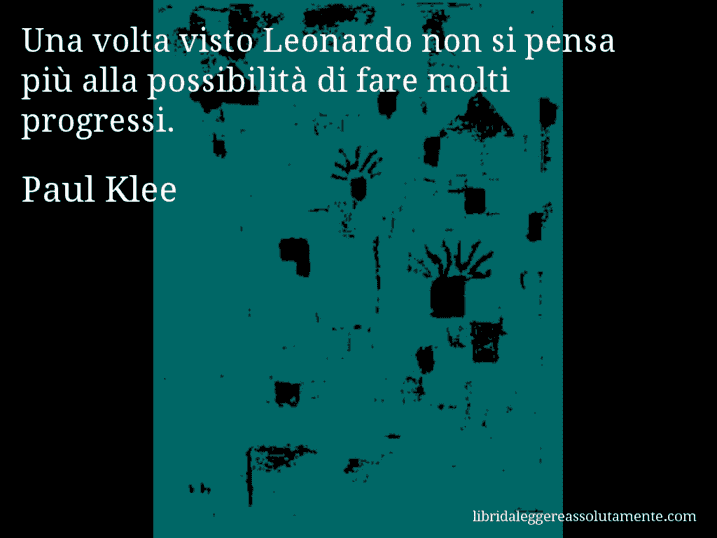 Aforisma di Paul Klee : Una volta visto Leonardo non si pensa più alla possibilità di fare molti progressi.