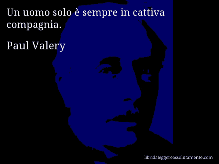 Aforisma di Paul Valery : Un uomo solo è sempre in cattiva compagnia.