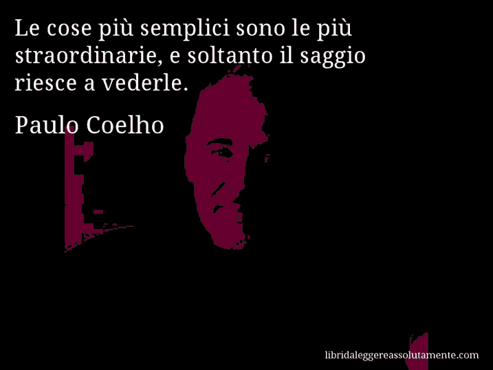 Aforisma di Paulo Coelho : Le cose più semplici sono le più straordinarie, e soltanto il saggio riesce a vederle.