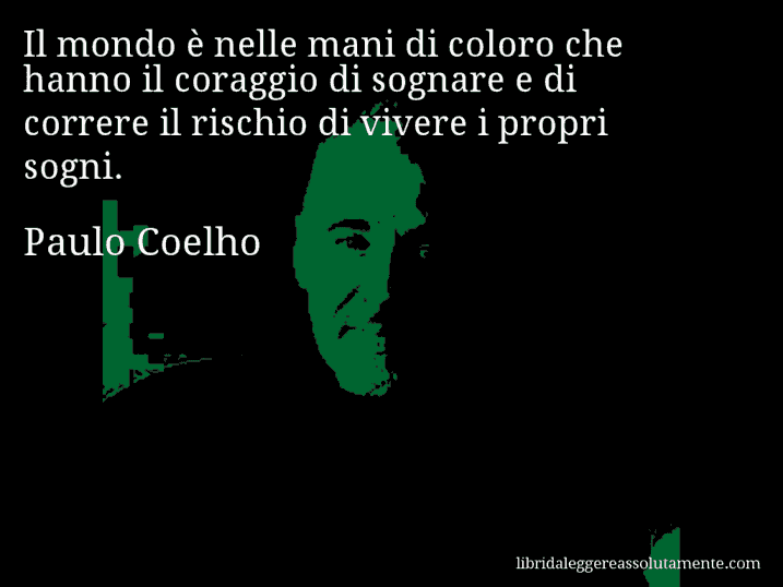 Aforisma di Paulo Coelho : Il mondo è nelle mani di coloro che hanno il coraggio di sognare e di correre il rischio di vivere i propri sogni.