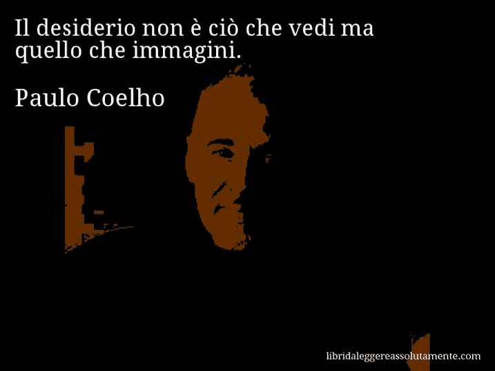 Aforisma di Paulo Coelho : Il desiderio non è ciò che vedi ma quello che immagini.