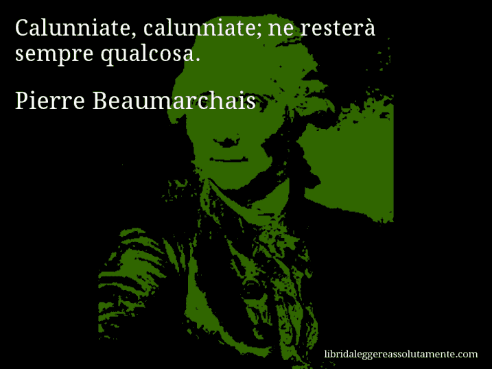 Aforisma di Pierre Beaumarchais : Calunniate, calunniate; ne resterà sempre qualcosa.