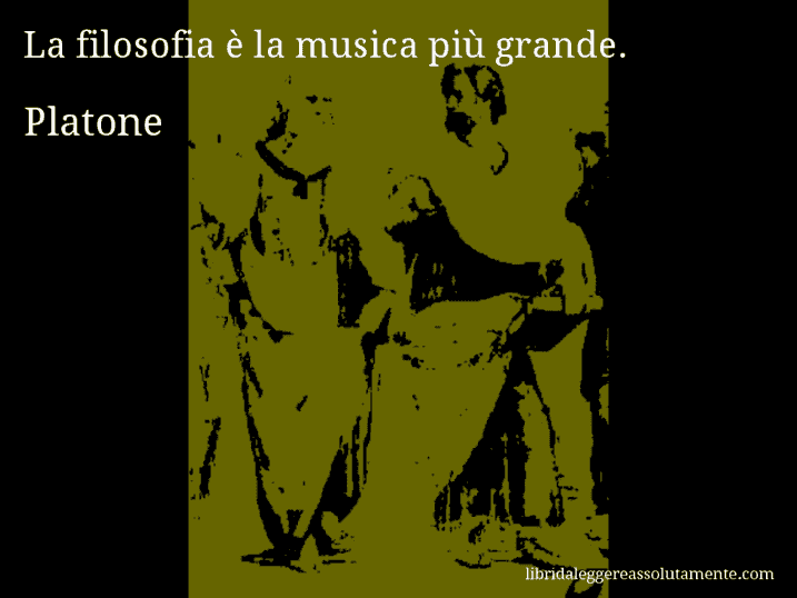 Aforisma di Platone : La filosofia è la musica più grande.