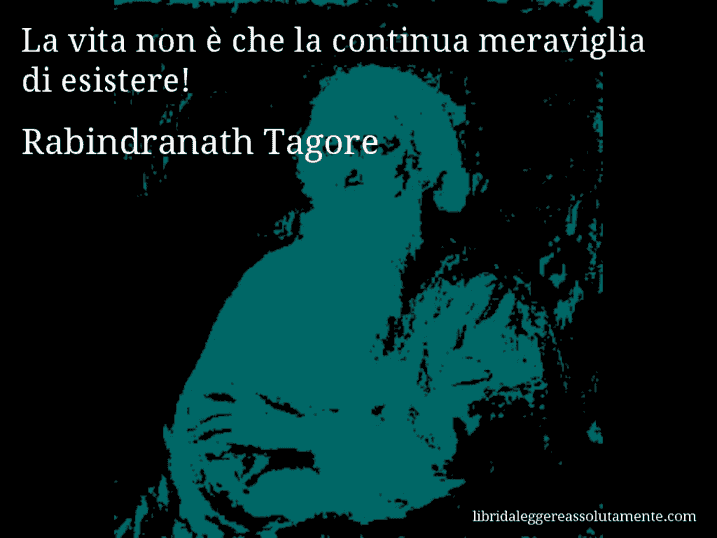 Aforisma di Rabindranath Tagore : La vita non è che la continua meraviglia di esistere!