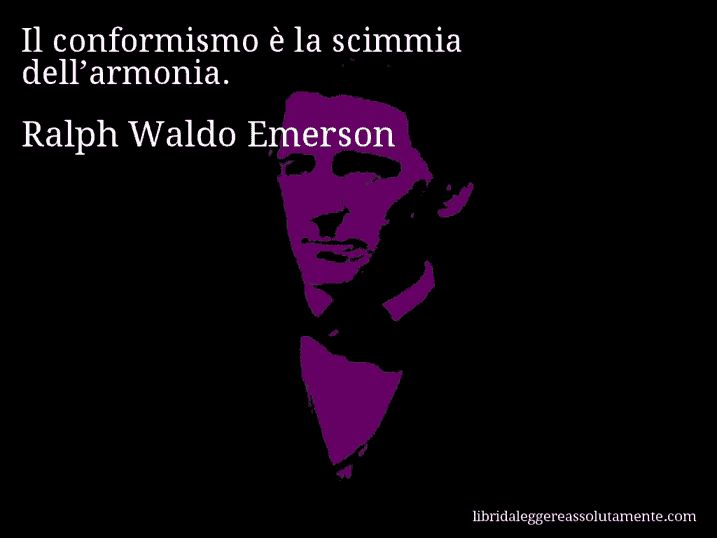 Aforisma di Ralph Waldo Emerson : Il conformismo è la scimmia dell’armonia.