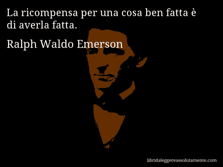 Aforisma di Ralph Waldo Emerson : La ricompensa per una cosa ben fatta è di averla fatta.