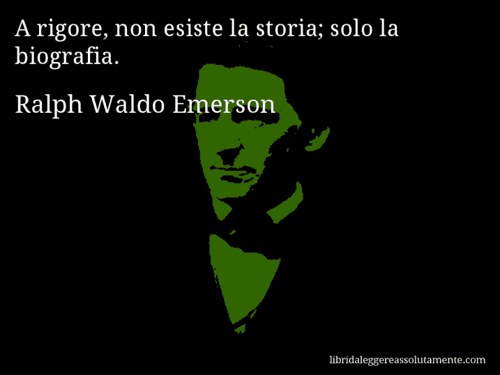 Aforisma di Ralph Waldo Emerson : A rigore, non esiste la storia; solo la biografia.