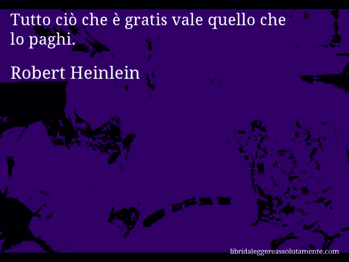 Aforisma di Robert Heinlein : Tutto ciò che è gratis vale quello che lo paghi.