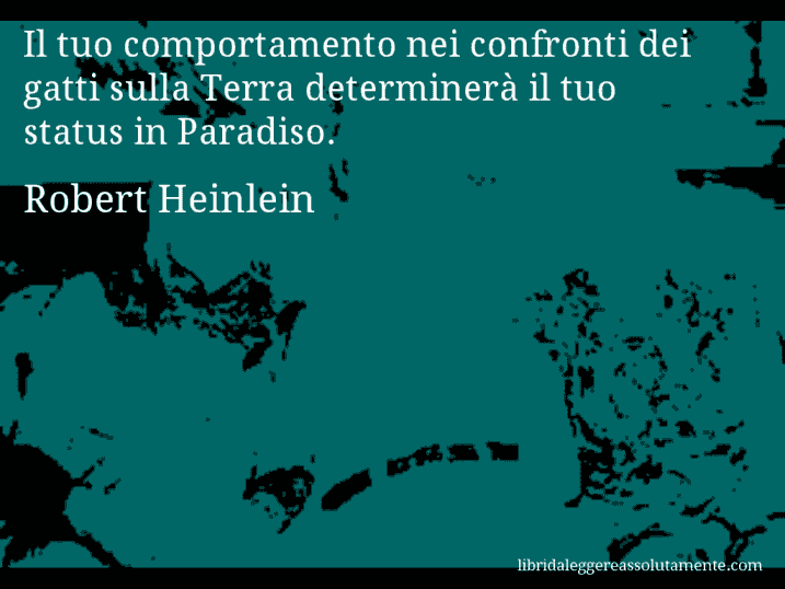 Aforisma di Robert Heinlein : Il tuo comportamento nei confronti dei gatti sulla Terra determinerà il tuo status in Paradiso.