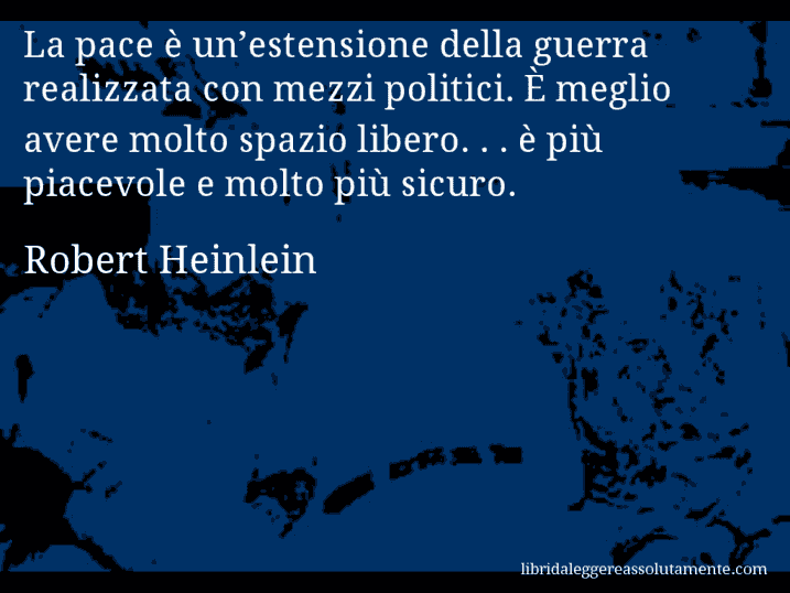 Aforisma di Robert Heinlein : La pace è un’estensione della guerra realizzata con mezzi politici. È meglio avere molto spazio libero. . . è più piacevole e molto più sicuro.