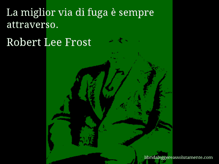 Aforisma di Robert Lee Frost : La miglior via di fuga è sempre attraverso.