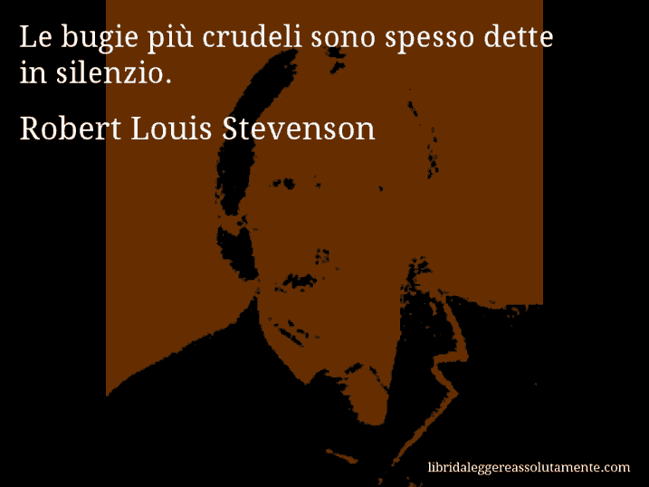 Aforisma di Robert Louis Stevenson : Le bugie più crudeli sono spesso dette in silenzio.