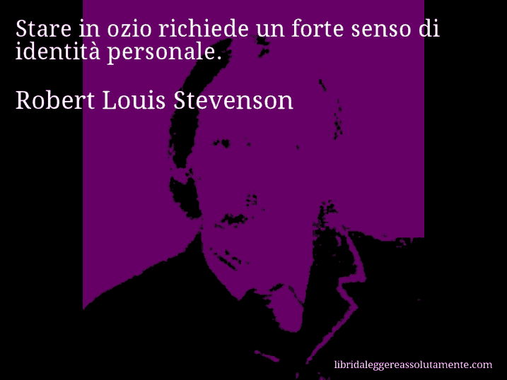 Aforisma di Robert Louis Stevenson : Stare in ozio richiede un forte senso di identità personale.