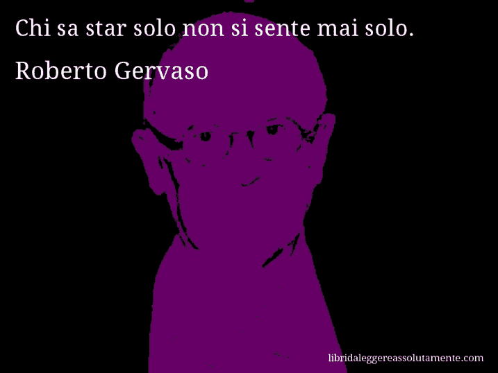 Aforisma di Roberto Gervaso : Chi sa star solo non si sente mai solo.