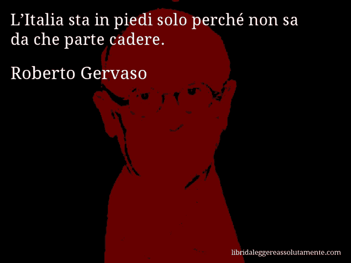 Aforisma di Roberto Gervaso : L’Italia sta in piedi solo perché non sa da che parte cadere.