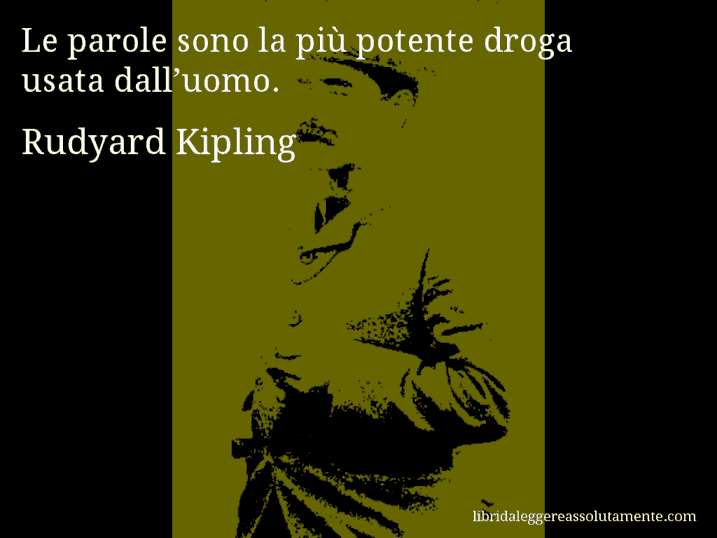 Aforisma di Rudyard Kipling : Le parole sono la più potente droga usata dall’uomo.