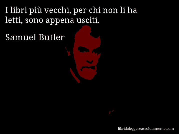 Aforisma di Samuel Butler : I libri più vecchi, per chi non li ha letti, sono appena usciti.