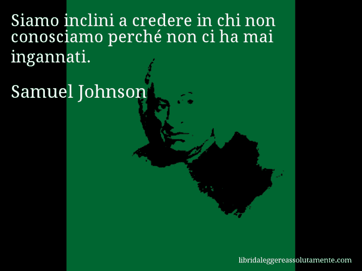 Aforisma di Samuel Johnson : Siamo inclini a credere in chi non conosciamo perché non ci ha mai ingannati.