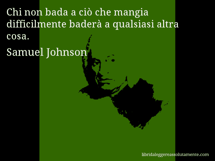 Aforisma di Samuel Johnson : Chi non bada a ciò che mangia difficilmente baderà a qualsiasi altra cosa.