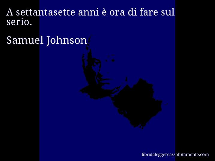 Aforisma di Samuel Johnson : A settantasette anni è ora di fare sul serio.