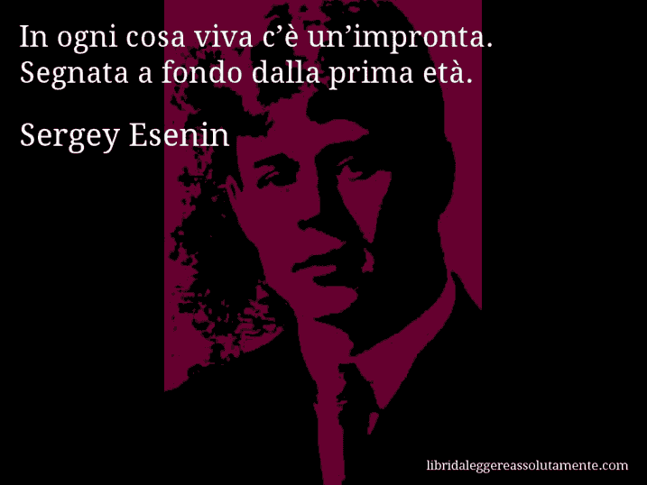 Aforisma di Sergey Esenin : In ogni cosa viva c’è un’impronta. Segnata a fondo dalla prima età.