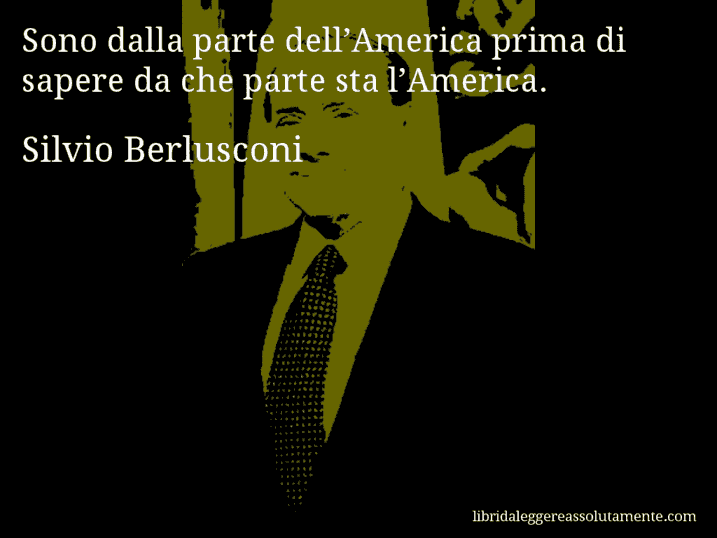 Aforisma di Silvio Berlusconi : Sono dalla parte dell’America prima di sapere da che parte sta l’America.