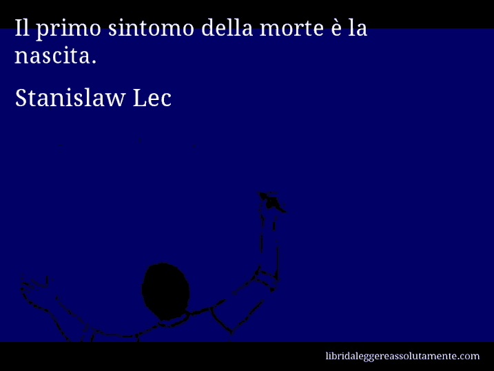 Aforisma di Stanislaw Lec : Il primo sintomo della morte è la nascita.