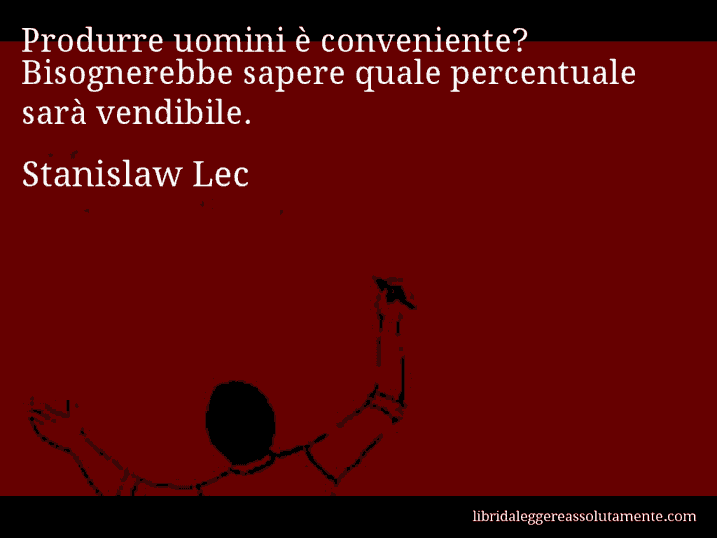 Aforisma di Stanislaw Lec : Produrre uomini è conveniente? Bisognerebbe sapere quale percentuale sarà vendibile.